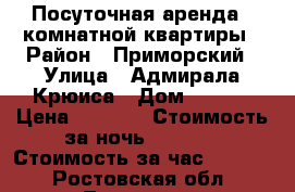 Посуточная аренда 2 комнатной квартиры › Район ­ Приморский › Улица ­ Адмирала Крюиса › Дом ­ 23/7 › Цена ­ 1 700 › Стоимость за ночь ­ 1 700 › Стоимость за час ­ 1 700 - Ростовская обл., Таганрог г. Недвижимость » Квартиры аренда посуточно   . Ростовская обл.,Таганрог г.